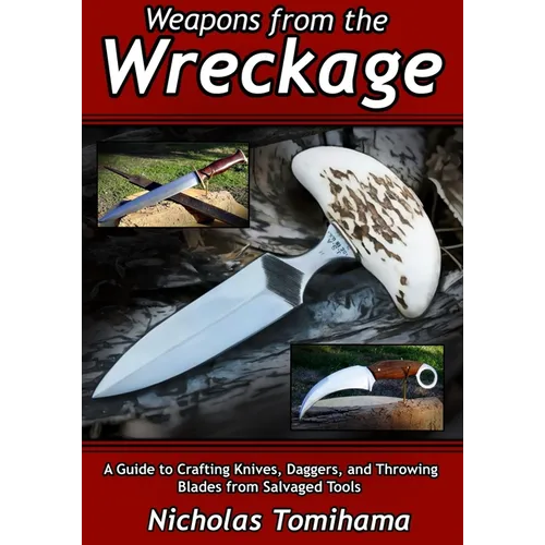 Weapons from the Wreckage: A Guide to Crafting Knives, Daggers, and Throwing Blades from Salvaged Tools - Paperback