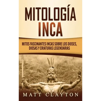 Mitología Inca: Mitos fascinantes incas sobre los dioses, diosas y criaturas legendarias - Hardcover