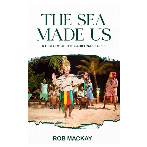 The Sea Made Us: A History of the Garifuna People - Hardcover
