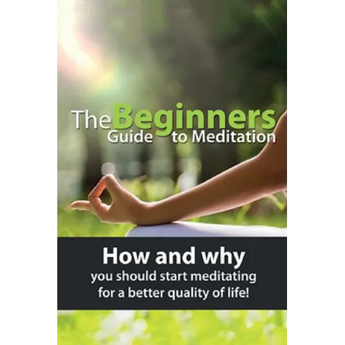 The Beginners Guide to Meditation: How and why you should start meditating for a better quality of life! - Paperback