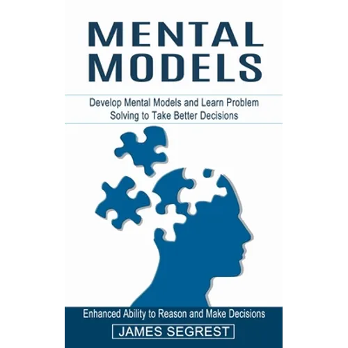 Mental Models: Enhanced Ability to Reason and Make Decisions (Develop Mental Models and Learn Problem Solving to Take Better Decisions) - Paperback