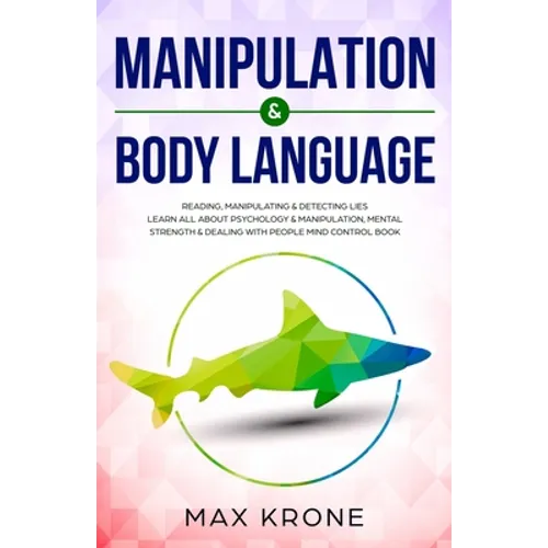 Manipulation & Body Language: Reading, manipulating & detecting lies - Learn all about psychology & manipulation, mental strength & dealing with peo - Paperback