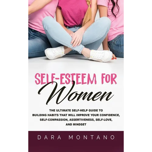 Self-Esteem for Women: The Ultimate Self-Help Guide to Build Habits that Will Improve Your Confidence, Self-Compassion, Assertiveness, Self-Love, and - Hardcover