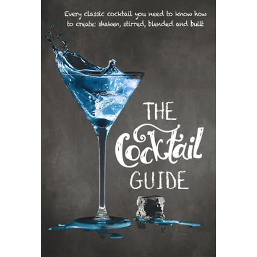 The Cocktail Guide: Every Classic Cocktail You Need to Know How to Make, Shaken, Stirred, Blended and Built - Paperback