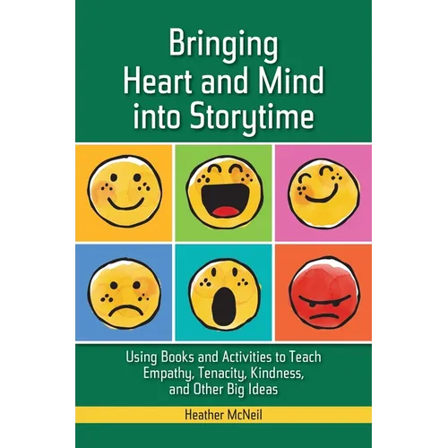 Bringing Heart and Mind Into Storytime: Using Books and Activities to Teach Empathy, Tenacity, Kindness, and Other Big Ideas - Paperback