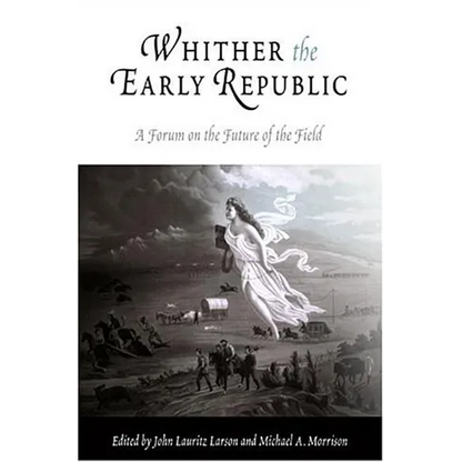 Whither the Early Republic: A Forum on the Future of the Field - Paperback