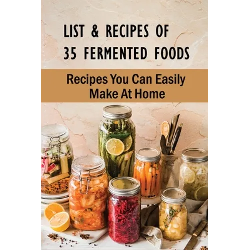 List & Recipes Of 35 Fermented Foods: Recipes You Can Easily Make At Home: Best Fermented Food Recipes - Paperback