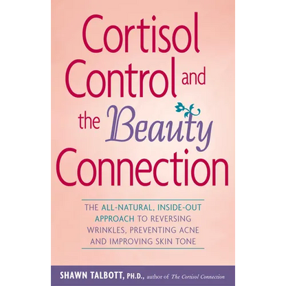 Cortisol Control and the Beauty Connection: The All-Natural, Inside-Out Approach to Reversing Wrinkles, Preventing Acne and Improving Skin Tone - Paperback