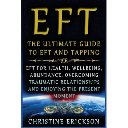 EFT - The Ultimate Guide to EFT and Tapping: EFT for Health, Wellbeing, Abundance, Overcoming Traumatic Relationships and Enjoying the Present Moment - Paperback