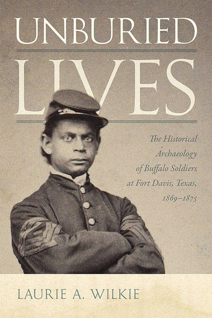 Unburied Lives: The Historical Archaeology of Buffalo Soldiers at Fort Davis, Texas, 1869-1875 - Paperback