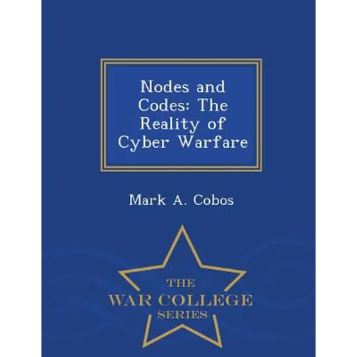 Nodes and Codes: The Reality of Cyber Warfare - War College Series - Paperback