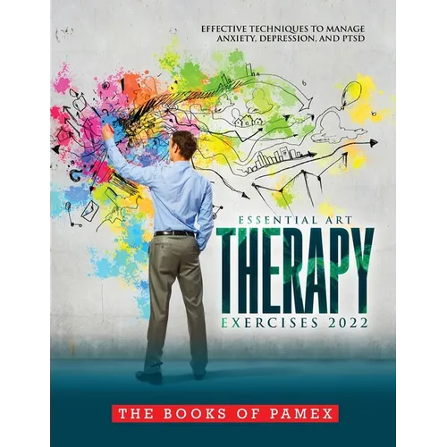 Essential Art Therapy Exercises 2022: Effective Techniques to Manage Anxiety, Depression, and Ptsd - Paperback