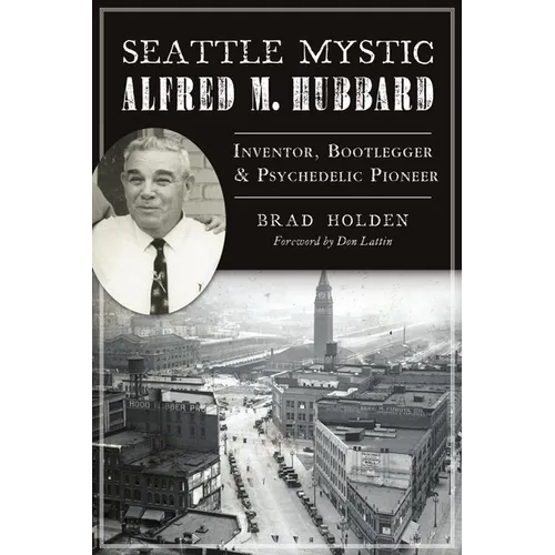 Seattle Mystic Alfred M. Hubbard: Inventor, Bootlegger & Psychedelic Pioneer - Paperback