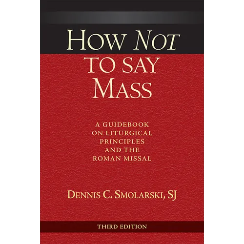 How Not to Say Mass, Third Edition: A Guidebook on Liturgical Principles and the Roman Missal - Paperback