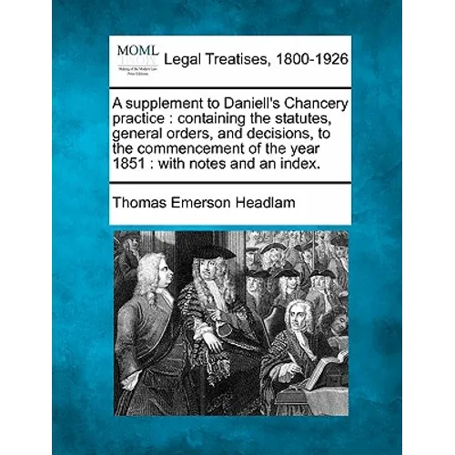 A Supplement to Daniell's Chancery Practice: Containing the Statutes, General Orders, and Decisions, to the Commencement of the Year 1851: With Notes - Paperback