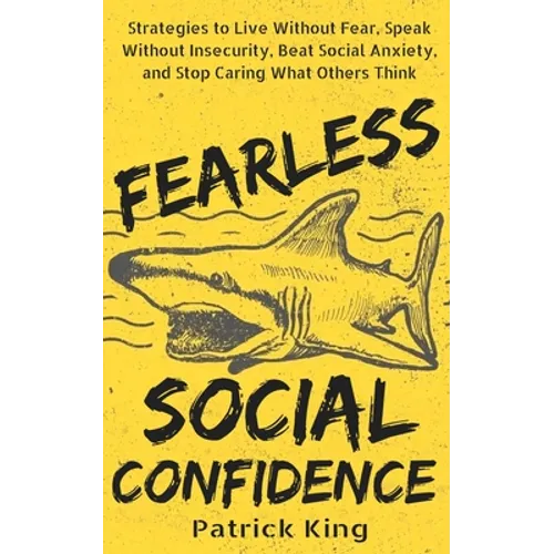 Fearless Social Confidence: Strategies to Live Without Insecurity, Speak Without Fear, Beat Social Anxiety, and Stop Caring What Others Think - Paperback