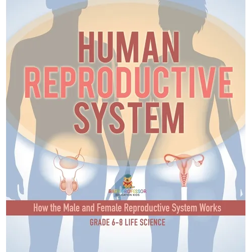 Human Reproductive System How the Male and Female Reproductive System Works Grade 6-8 Life Science - Hardcover