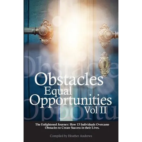Obstacles Equal Opportunities Volume II: The Enlightened Journey: How 13 Individuals Overcame Obstacles to Create Success in their Lives - Paperback