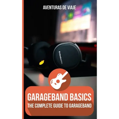 GarageBand Basics: The Complete Guide to GarageBand - Hardcover