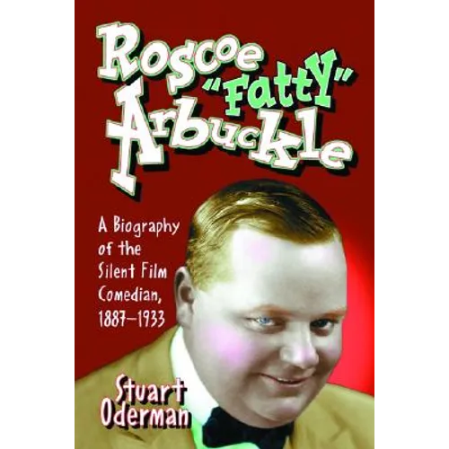 Roscoe "Fatty" Arbuckle: A Biography of the Silent Film Comedian, 1887-1933 - Paperback