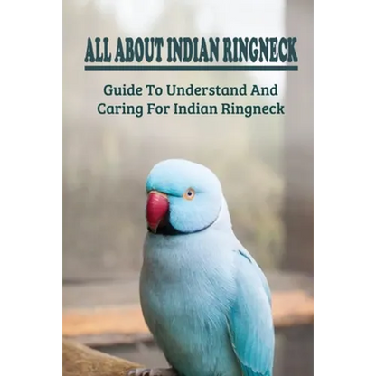 All About Indian Ringneck: Guide To Understand And Caring For Indian Ringneck: Fun Facts About Indian Ringneck - Paperback