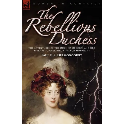 The Rebellious Duchess: the Adventures of the Duchess of Berri and Her Attempt to Overthrow French Monarchy - Paperback