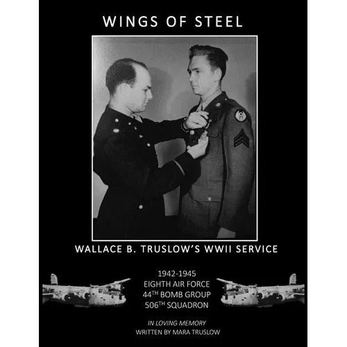 Wings of Steel: Wallace B. Truslow's WWII Service from 1942-1945, 8th Air Force, 44th Bomb Group, 506th Squadron - Paperback