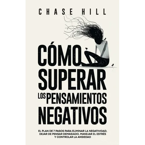 Cómo superar los pensamientos negativos: El plan de 7 pasos para eliminar la negatividad, dejar de pensar demasiado, manejar el estrés y controlar la - Paperback