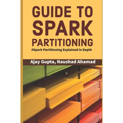 Guide to Spark Partitioning: Spark Partitioning Explained in Depth - Paperback