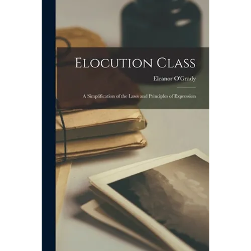 Elocution Class: a Simplification of the Laws and Principles of Expression - Paperback
