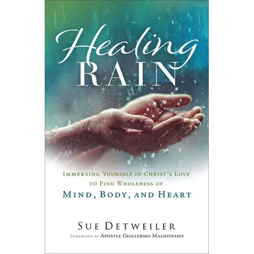 Healing Rain: Immersing Yourself in Christ's Love to Find Wholeness of Mind, Body, and Heart - Paperback