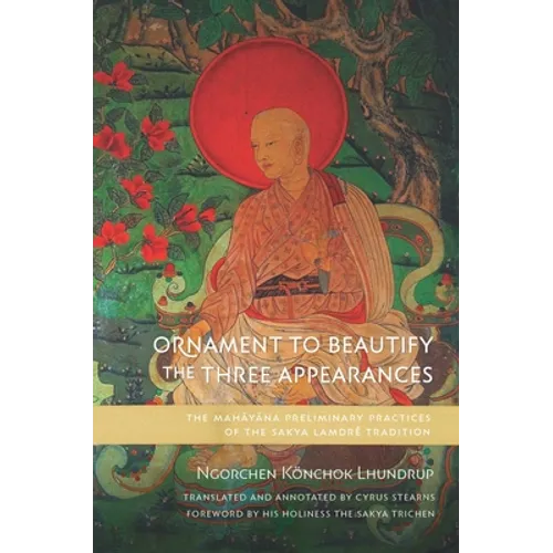 Ornament to Beautify the Three Appearances: The Mahayana Preliminary Practices of the Sakya Lamdré Tradition - Hardcover