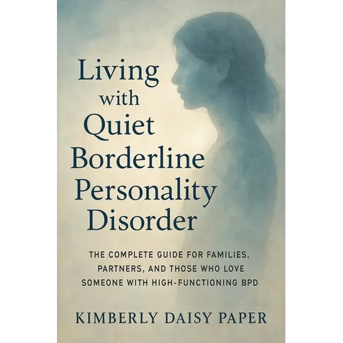 Living with Quiet Borderline Personality Disorder: The Complete Guide for Families, Partners, and Those Who Love Someone with High-Functioning BPD - Paperback