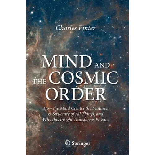 Mind and the Cosmic Order: How the Mind Creates the Features & Structure of All Things, and Why This Insight Transforms Physics - Paperback