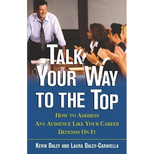 Talk Your Way to the Top: How to Address Any Audience Like Your Career Depends On It - Paperback