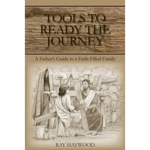 Tools to Ready the Journey: A Father's Guide to a Faith-Filled Family - Paperback