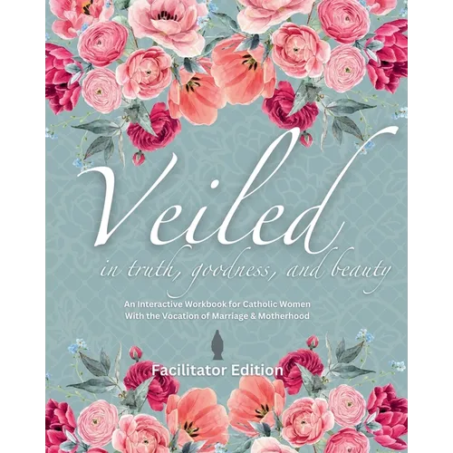 Veiled In Truth, Goodness, & Beauty: An Interactive Workbook for Catholic Women With the Vocation of Marriage & Motherhood - Paperback