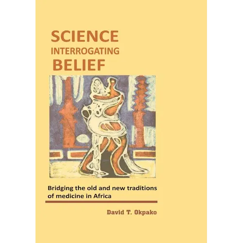 Science Interrogating Belief. Bridging the Old and New Traditions of Medicine in Africa - Paperback