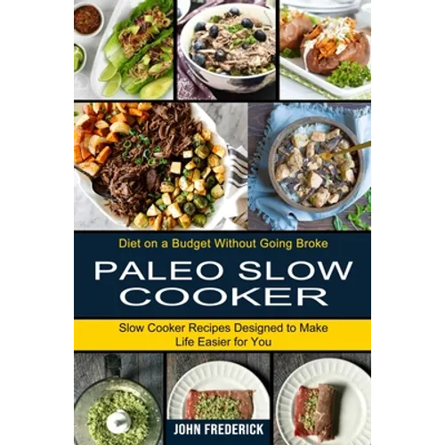Paleo Slow Cooker: Slow Cooker Recipes Designed to Make Life Easier for You (Diet on a Budget Without Going Broke) - Paperback