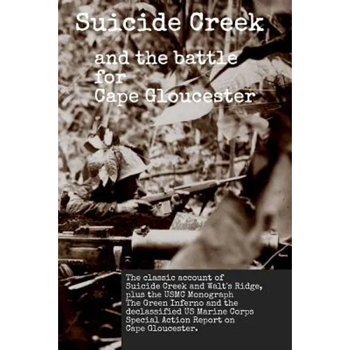 Suicide Creek and the Battle for Cape Gloucester: The classic account of the Marine Corps battle at Suicide Creek on New Britain, plus the USMC study - Paperback