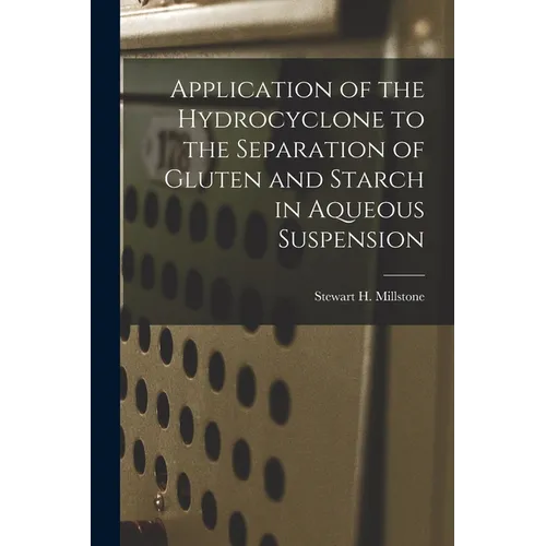 Application of the Hydrocyclone to the Separation of Gluten and Starch in Aqueous Suspension - Paperback