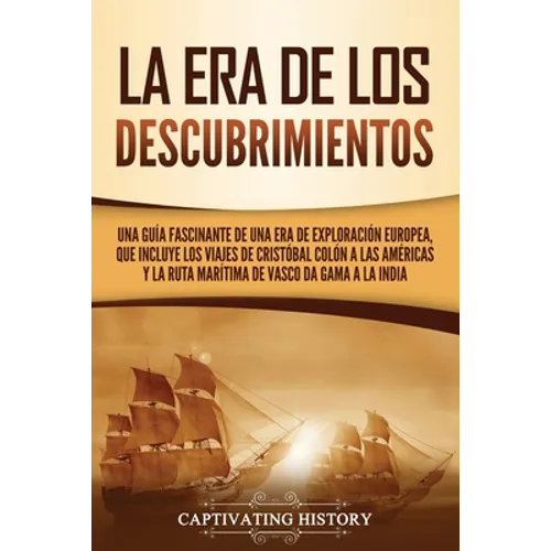 La Era de los Descubrimientos: Una guía fascinante de una era de exploración europea, que incluye los viajes de Cristóbal Colón a las Américas y la ru - Paperback