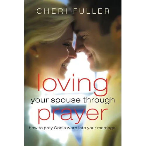 Loving Your Spouse Through Prayer: How to Pray God's Word Into Your Marriage - Paperback