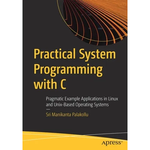 Practical System Programming with C: Pragmatic Example Applications in Linux and Unix-Based Operating Systems - Paperback