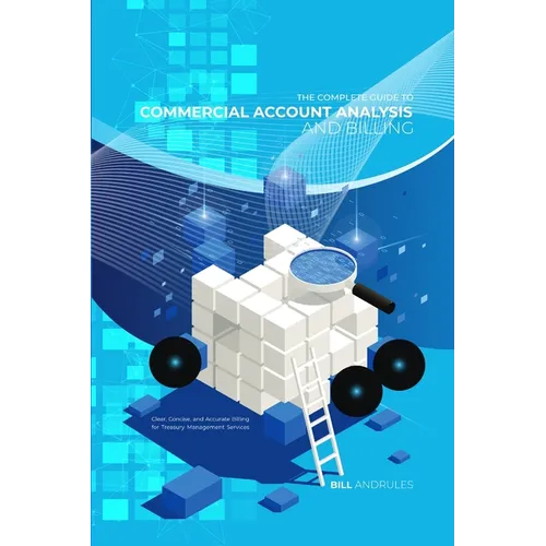 The Complete Guide to Commercial Account Analysis AND Billing: Clear, Concise, and Accurate Billing for Treasury Management Services - Paperback