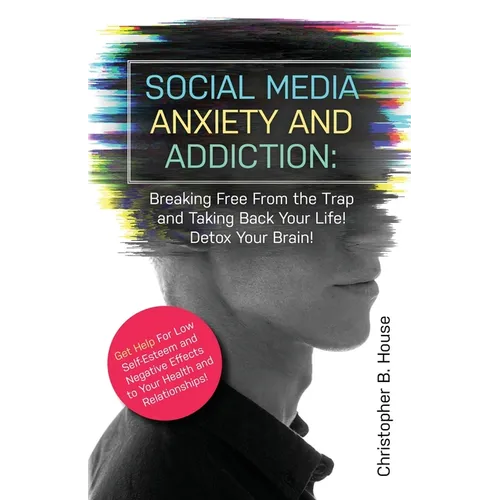 Social Media Anxiety and Addiction: Breaking Free from the Trap and Taking Back Your Life! Detox Your Brain! - Paperback