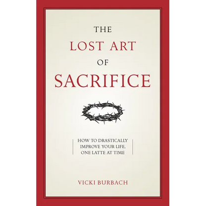 The Lost Art of Sacrifice: A Spiritual Guide for Denying Yourself, Embracing the Cross, and Finding Joy - Paperback