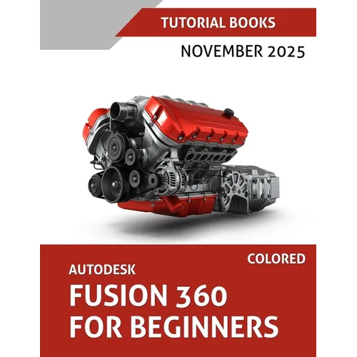 Autodesk Fusion 360 For Beginners (November 2025) COLORED: Step-by-step guidance for learning modeling, assemblies, and Drawings - Paperback
