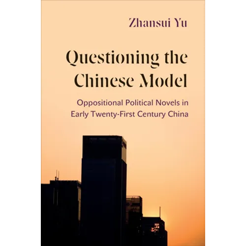 Questioning the Chinese Model: Oppositional Political Novels in Early Twenty-First Century China - Hardcover