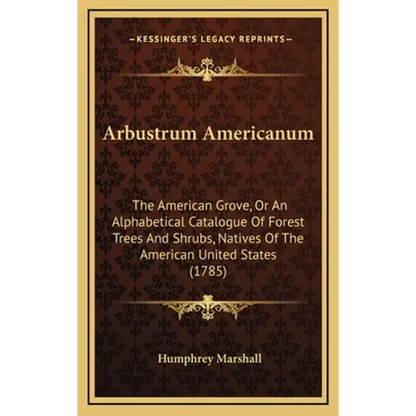 Arbustrum Americanum: The American Grove, Or An Alphabetical Catalogue Of Forest Trees And Shrubs, Natives Of The American United States (1785) - Hardcover